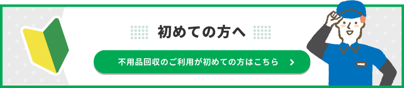 不用品回収のご利用が初めての方はこちら